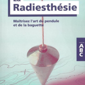 La Radiesthésie - Maîtrisez l'art du pendule et de la baguette - ABC