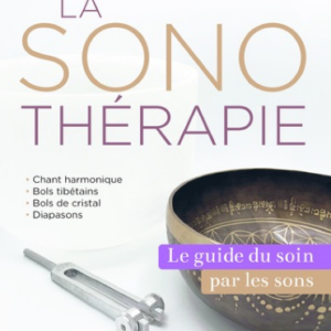 LA SONOTHERAPIE - LE GUIDE DU SOIN PAR LES SONS