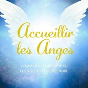 Accueillir les Anges, comment les ressentir, les voir et les entendre