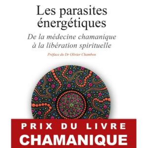 Les parasites énergétiques - De la médecine chamanique à la libération