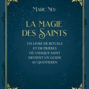 LA MAGIE DES SAINTS - UN LIVRE DE RITUELS ET DE PRIERES OU CHAQUE SAINT DEVIENT UN GUIDE AU QUOTIDIEN