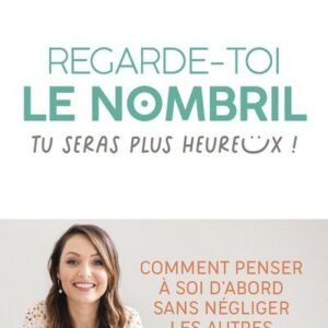 REGARDE-TOI LE NOMBRIL, TU SERAS PLUS HEUREUX ! - COMMENT PENSER A SOI D'ABORD SANS NEGLIGER LES AUTRES