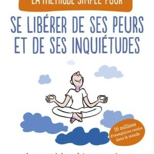 LA METHODE SIMPLE POUR SE LIBERER DE SES PEURS ET DE SES INQUIETUDES