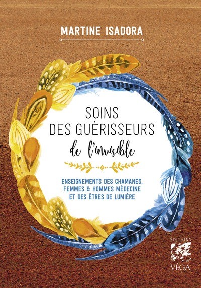SOINS DES GUERISSEURS DE L'INVISIBLE - ENSEIGNEMENTS DES CHAMANES, FEMMES ET HOMMES MEDECINES