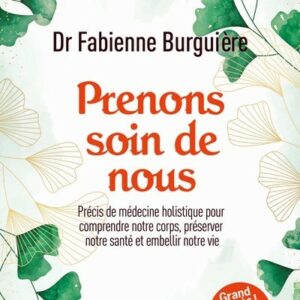 PRENONS SOIN DE NOUS - PRECIS DE MEDECINE HOLISTIQUE POUR COMPRENDRE NOTRE CORPS, PRESERVER NOTRE SANTE