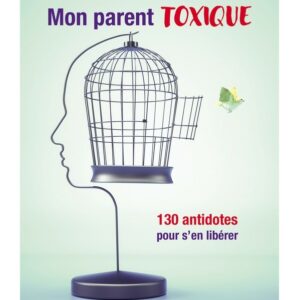 Mon parent toxique - 130 antidotes pour s'en libérer
