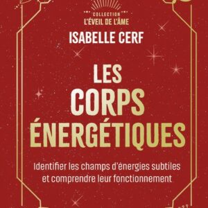 LES CORPS ENERGETIQUES - IDENTIFIER LES CHAMPS D'ENERGIES SUBTILES ET COMPRENDRE LEUR FONCTIONNEMENT