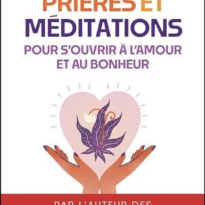 Prières et méditations pour s'ouvrir à l'amour et au bonheur